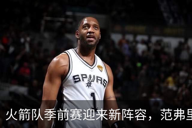 火箭队季前赛迎来新阵容，范弗里特与杜兰特缺阵新援首秀